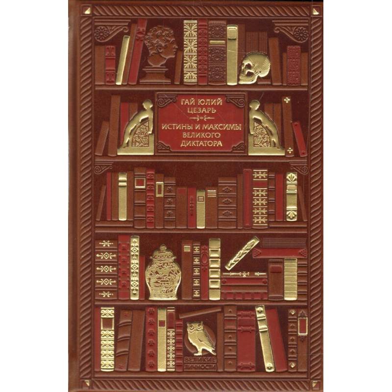 Гай Юлий Цезарь. Истины и максимы великого диктатора Гай Юлий Цезарь. Истины и максимы великого диктатора