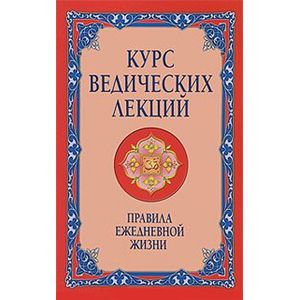 Курс ведических лекций. Правила ежедневной жизни