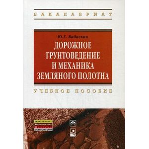 Дорожное грунтоведение и механика земляного полотна. Учебное пособие. Гриф МО Республики Беларусь