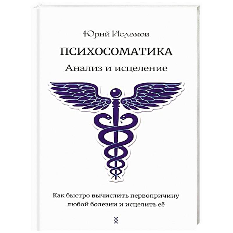 Психосоматика. Анализ и исцеление. Как быстро вычислить первопричину любой болезни и исцелить ее Психосоматика. Анализ и исцеление. Как быстро вычислить первопричину любой болезни и исцелить ее