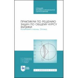 Практикум по решению задач по общему курсу физики. Колебания и волны. Оптика. Учебное пособие