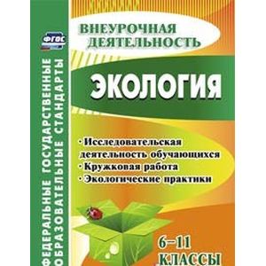 Экология. 6-11 классы. Исследовательская деятельность обучающихся, кружковая работа. ФГОС