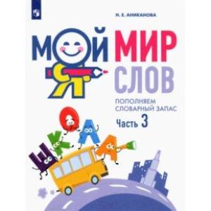 Мой мир слов. Пополняем словарный запас. В 3-х частях. Учебное пособие для детей 5–7 лет. Часть 3 Мой мир слов. Пополняем словарный запас. В 3-х частях. Учебное пособие для детей 5–7 лет. Часть 3