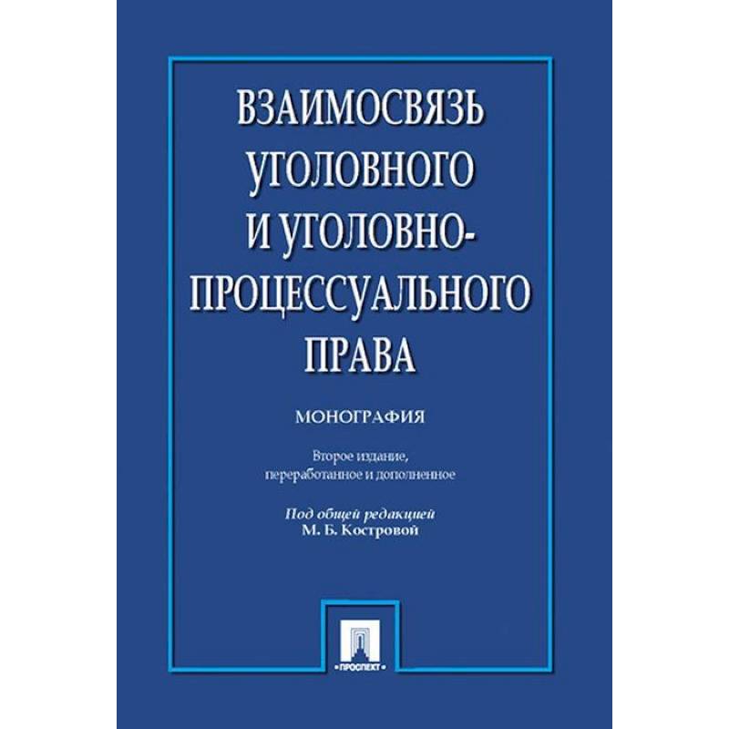 Взаимосвязь уголовного и уголовно-процессуального права. Монография Взаимосвязь уголовного и уголовно-процессуального права. Монография