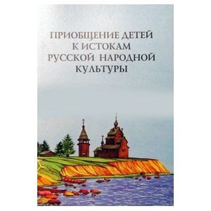 Приобщение детей к истокам русской народной культуры: Программа. Учебно-методическое пособие