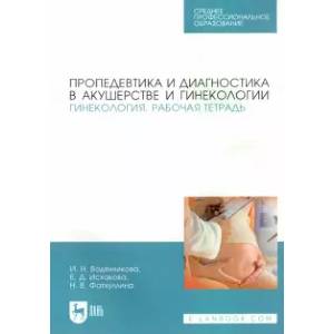 Пропедевтика и диагностика в акушерстве и гинекологии. Гинекология. Рабочая тетрадь. Учебное пособие Пропедевтика и диагностика в акушерстве и гинекологии. Гинекология. Рабочая тетрадь. Учебное пособие