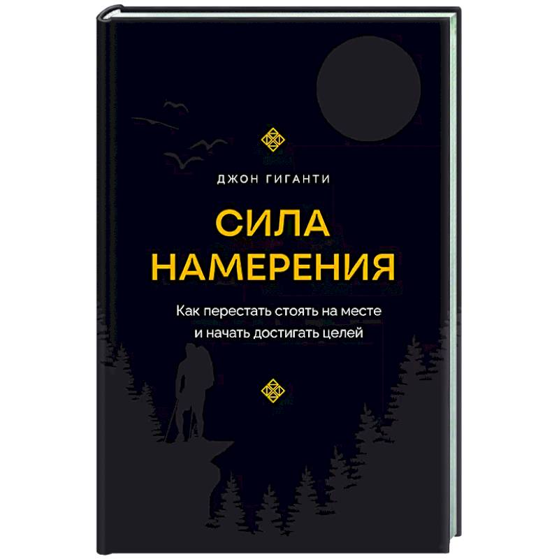 Сила намерения. Как перестать стоять на месте и начать достигать целей Сила намерения. Как перестать стоять на месте и начать достигать целей
