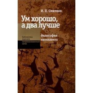 Ум хорошо, а два лучше. Философия интеллекта Ум хорошо, а два лучше. Философия интеллекта