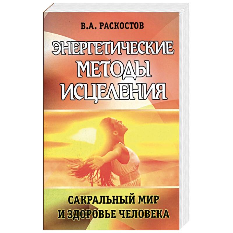 Энергетические методы исцеления. Сакральный мир и здоровье человека.