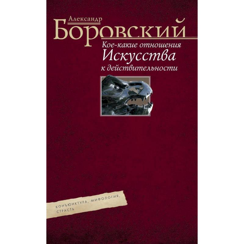 Кое­какие отношения искусства к действительности. Конъюнктура, мифология, страсть. Авторский сборник