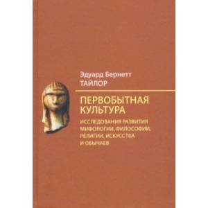 Первобытная культура. Исследования развития мифологии, философии, религии, искусства и обычаев Первобытная культура. Исследования развития мифологии, философии, религии, искусства и обычаев