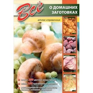 Все о домашних заготовках. Атлас-справочник