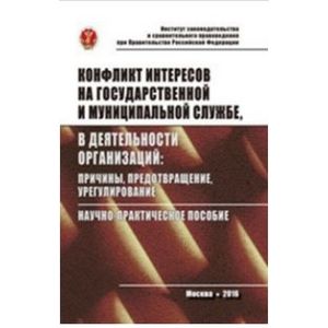 Конфликт интересов на государственной службе, а также в деятельности организаций: причины, предотвращение, урегулирование: Научно-практическое пособие