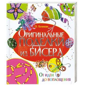 Оригинальные поделки из бисера. От идеи до воплощения