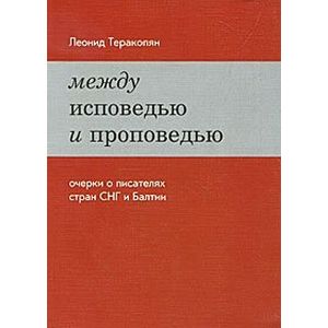 Между исповедью и проповедью. Очерки о писателях стран СНГ и Балтии