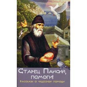 Старец Паисий, помоги! Рассказы о чудесной помощи