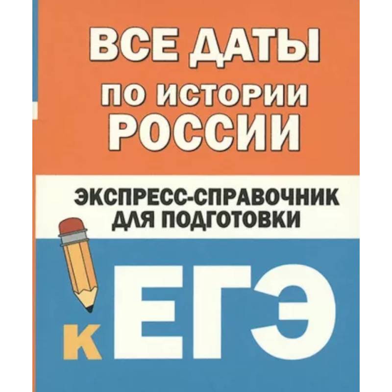 Все даты по истории России. Экспресс-справочник для подготовки к ЕГЭ Все даты по истории России. Экспресс-справочник для подготовки к ЕГЭ