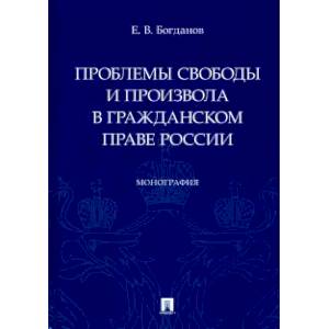 Проблемы свободы и произвола в гражданском праве России. Монография Проблемы свободы и произвола в гражданском праве России. Монография