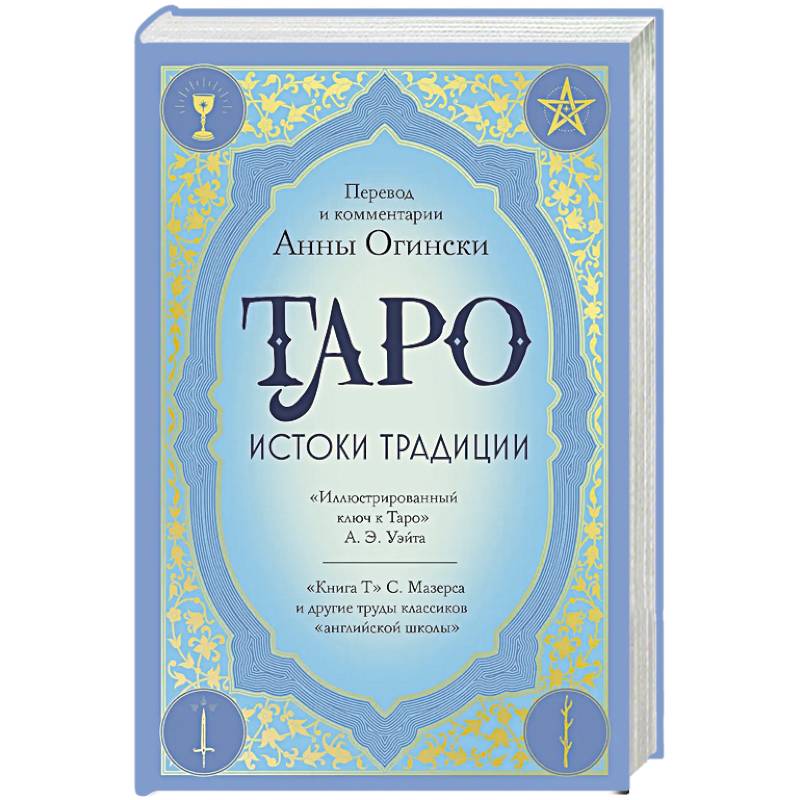 Таро. Истоки традиции. «Иллюстрированный ключ к Таро» А.Э. Уэйта, «Книга Т» С. Мазерса и другие труды классиков 'английской школы'. Перевод и комментарии Анны Огински
