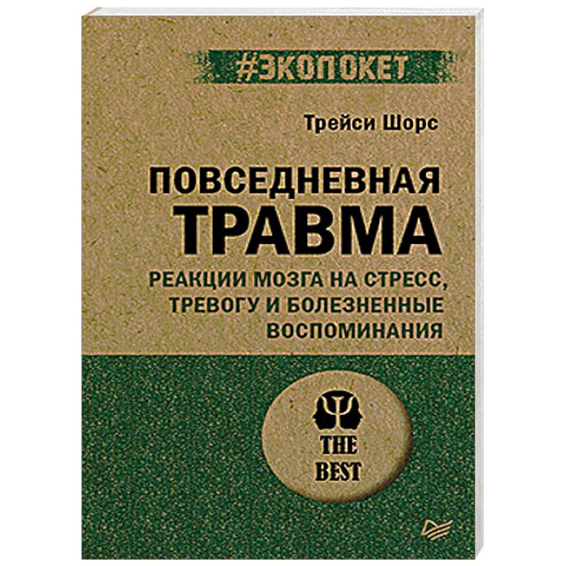 Повседневная травма: реакции мозга на стресс, тревогу и болезненные воспоминания Повседневная травма: реакции мозга на стресс, тревогу и болезненные воспоминания