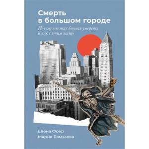 Смерть в большом городе. Почему мы так боимся умереть и как с этим жить Смерть в большом городе. Почему мы так боимся умереть и как с этим жить
