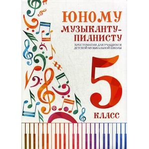 Юному музыканту-пианисту. Хрестоматия. 5 класс Юному музыканту-пианисту. Хрестоматия. 5 класс