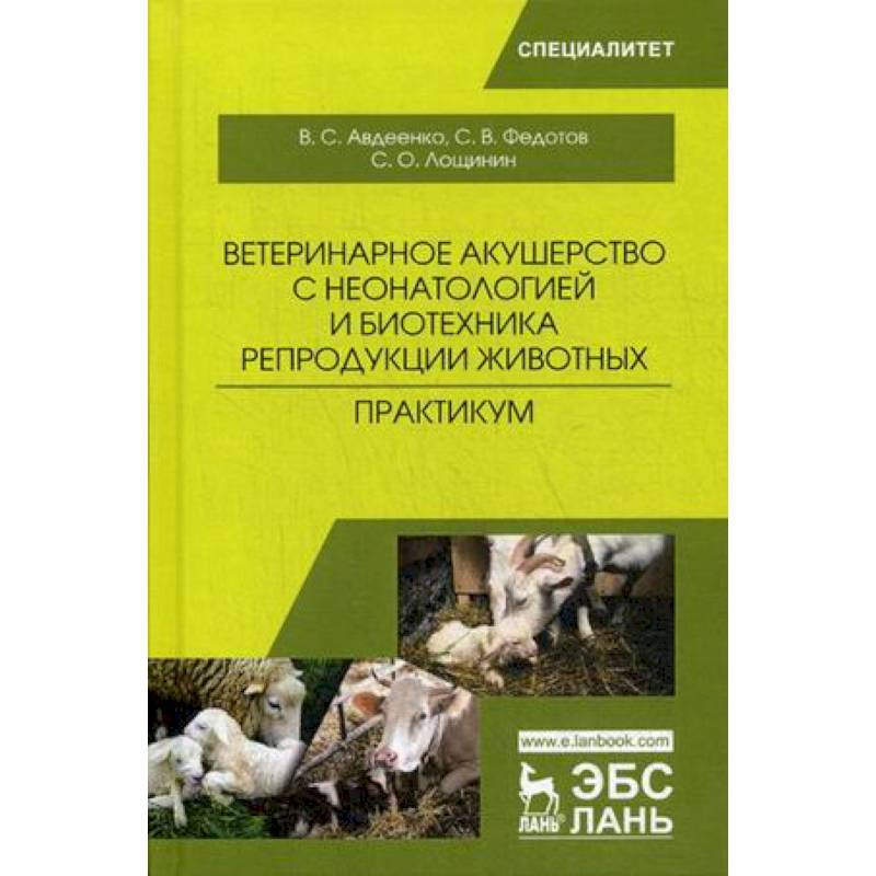 Ветеринарное акушерство с неонатологией и биотехника репродукции животных. Практикум Ветеринарное акушерство с неонатологией и биотехника репродукции животных. Практикум