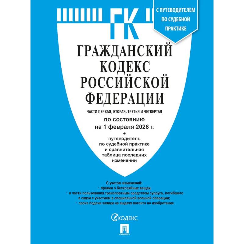 Гражданский кодекс РФ (ГК РФ).Части 1, 2, 3 и 4 по сост. На 1.02.2026 с таблицей изменений и с путеводителем по судебной практике.