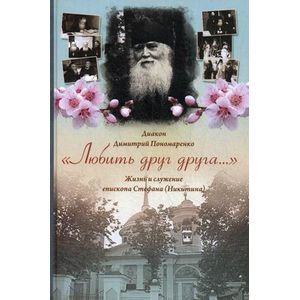 Любить друг друга. Жизнь и служение епископа Стефана (Никитина)