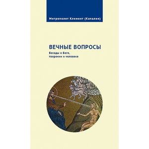 Вечные вопросы. Беседы о Боге, творении и человеке