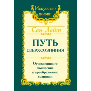 Сан Лайт. Путь сверхсознания. От позитивного мышления к преображению сознания