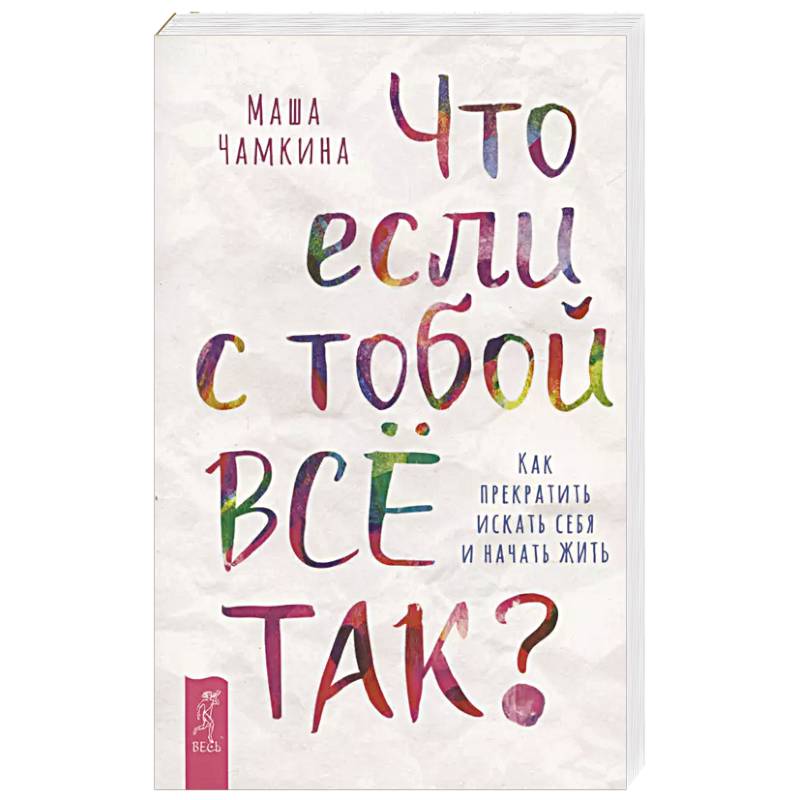 Что если с тобой ВСЕ ТАК? Как прекратить искать себя и начать ЖИТЬ Что если с тобой ВСЕ ТАК? Как прекратить искать себя и начать ЖИТЬ