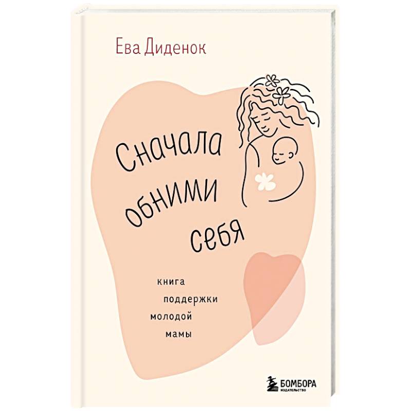 Сначала обними себя. Книга поддержки молодой мамы Сначала обними себя. Книга поддержки молодой мамы