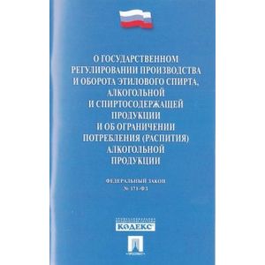 Федеральный закон 'О государственном регулировании производства и оборота этилового спирта, алкогольной и спиртосодержащей продукции и об ограничении потребления (распития) алкогольной продукции'