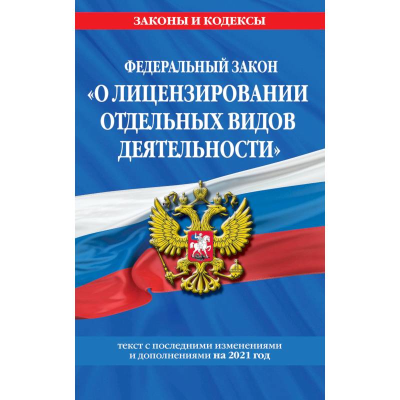 Федеральный закон 'О лицензировании отдельных видов деятельности'. Текст с последними изменениями и дополнениями на 2021 год