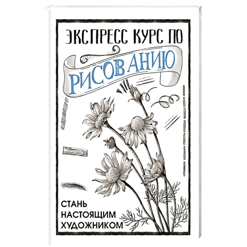 Экспресс курс по рисованию. Стань настоящим художником Экспресс курс по рисованию. Стань настоящим художником