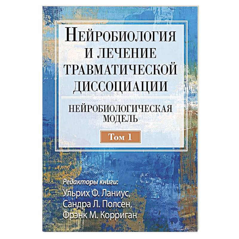 Нейробиология и лечение травматической диссоциации. Том 1. Нейробиологическая модель