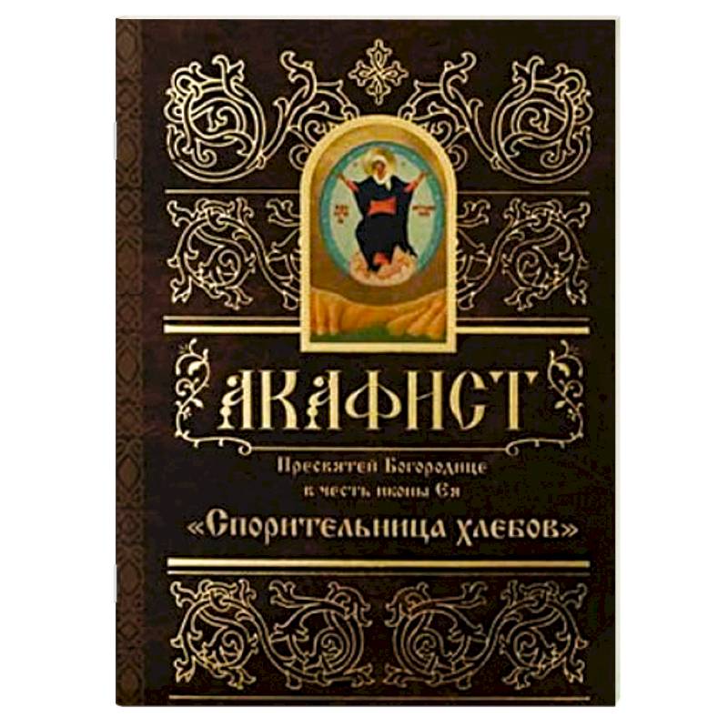 Акафист Пресвятой Богородице в честь иконы Ея Спорительница Хлебов Акафист Пресвятой Богородице в честь иконы Ея Спорительница Хлебов
