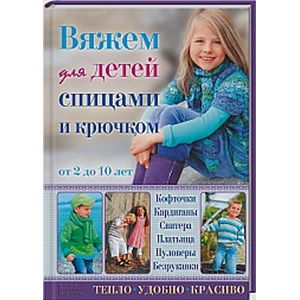Вяжем для детей спицами и крючком. Кофточки, кардиганы, свитера, платьица, пуловеры, безрукавки