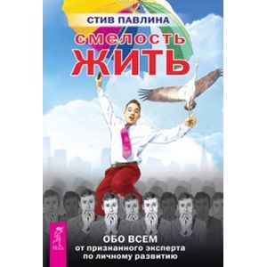 Смелость жить. Обо всем от признанного эксперта по личному развитию