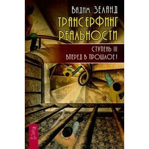 Трансерфинг реальности. Ступень 3: Вперед в прошлое!