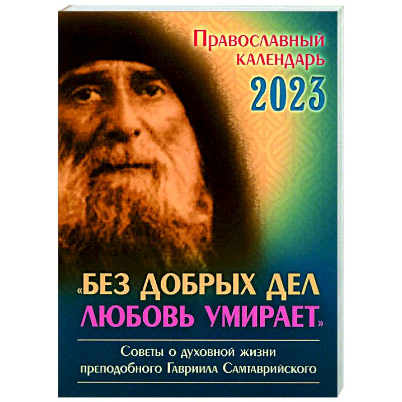 Православный календарь на 2023 год. 'Без добрых дел любовь умирает'. Советы о духовной  жизни прп. Гавриила Самтаврийского