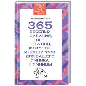 365 веселых заданий, игр, ребусов, фокусов, и конкурсов, для вашего умника и умницы