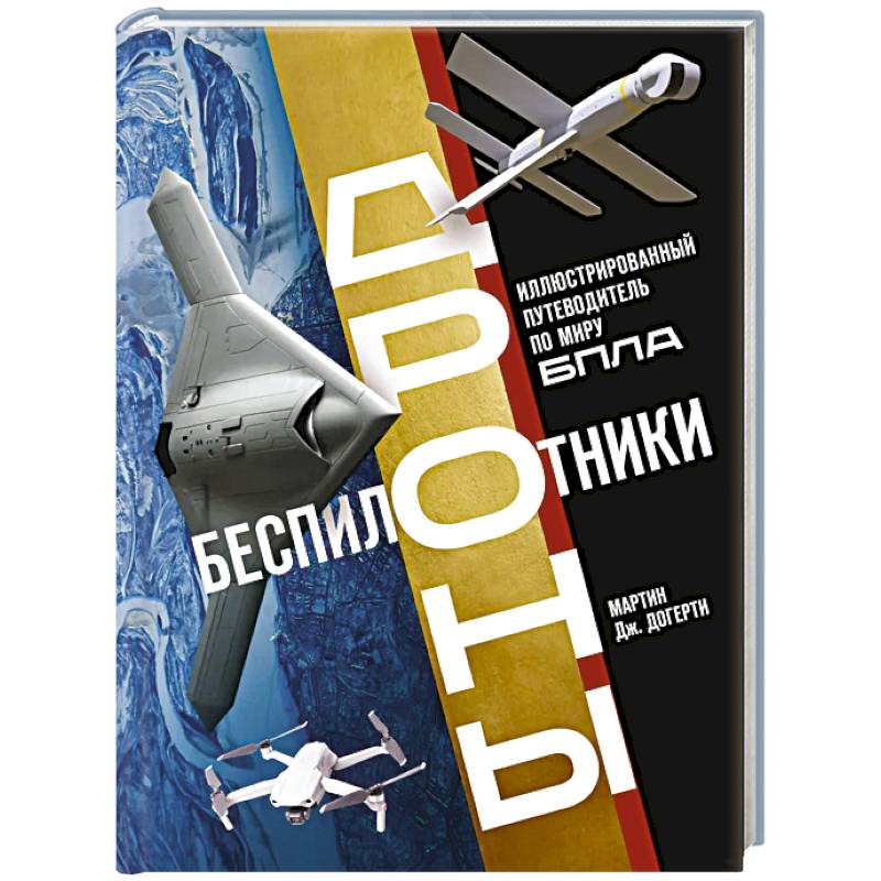 Беспилотники. Дроны. Иллюстрированный путеводитель по миру БПЛА
