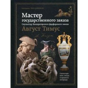 Мастер государственного заказа. Скульптор Императорского фарфорового завода Август Тимус