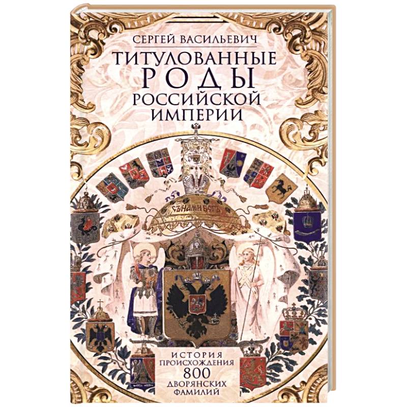 Титулованные роды Российской империи. История происхождения 800 дворянских фамилий
