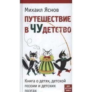 Путешествие в Чудетство. Книга о детях, детской поэзии и детских поэтах