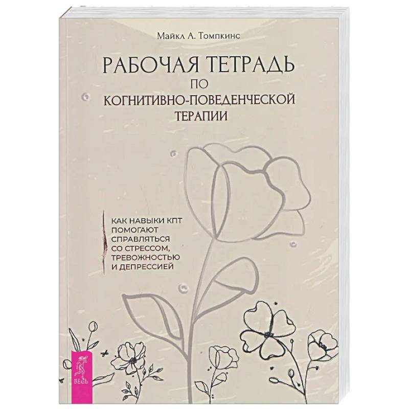 Рабочая тетрадь по когнитивно-поведенческой терапии. Как навыки КПТ помогают справляться со стрессом, тревожностью и депрессией