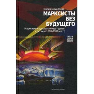 Марксисты без будущего. Марксизм и литературная критика (1890-1910-е гг.)
