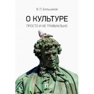 О культуре. Просто и не тривиально. Статьи, эссе, фрагменты текстов О культуре. Просто и не тривиально. Статьи, эссе, фрагменты текстов
